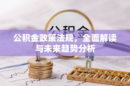讷河公积金政策法规，全面解读与未来趋势分析