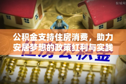 讷河公积金支持住房消费，助力安居梦想的政策红利与实践