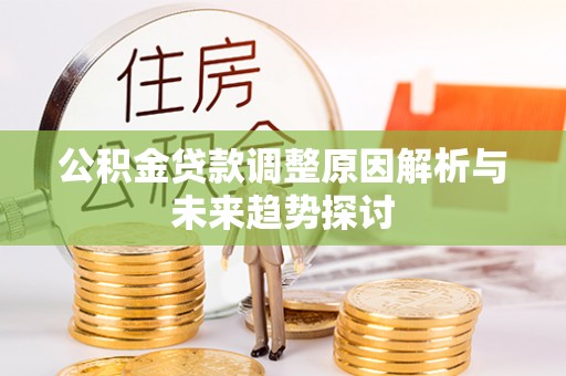 讷河公积金贷款调整原因解析与未来趋势探讨