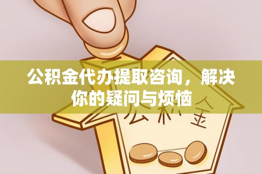 讷河公积金代办提取咨询，解决你的疑问与烦恼