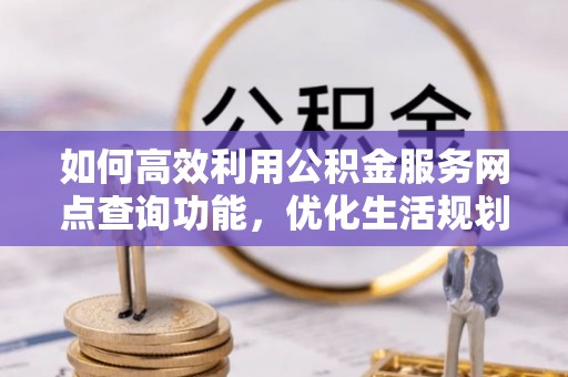 讷河如何高效利用公积金服务网点查询功能，优化生活规划