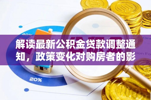 讷河解读最新公积金贷款调整通知，政策变化对购房者的影响