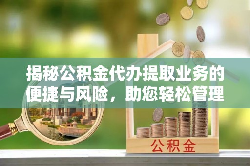 讷河揭秘公积金代办提取业务的便捷与风险，助您轻松管理财务
