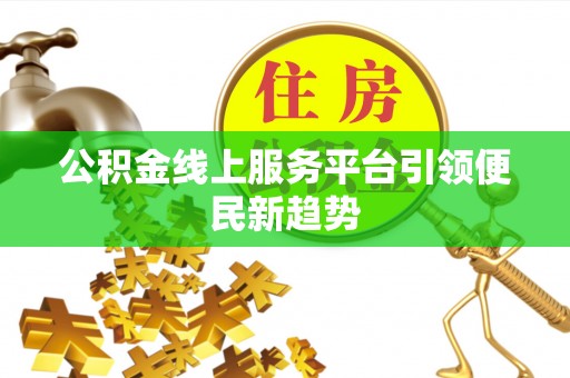 讷河公积金线上服务平台引领便民新趋势