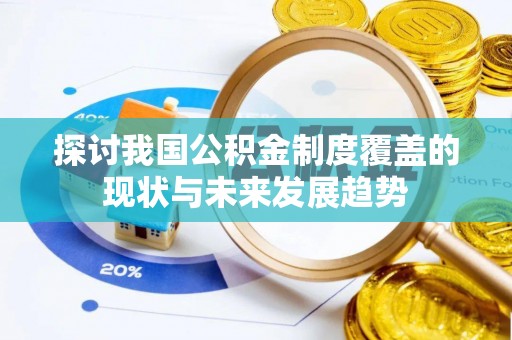 讷河探讨我国公积金制度覆盖的现状与未来发展趋势