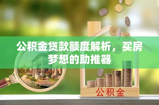 讷河公积金贷款额度解析，买房梦想的助推器