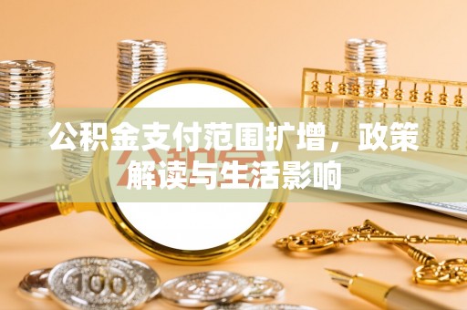 讷河公积金支付范围扩增，政策解读与生活影响
