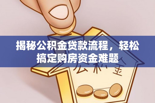 讷河揭秘公积金贷款流程，轻松搞定购房资金难题