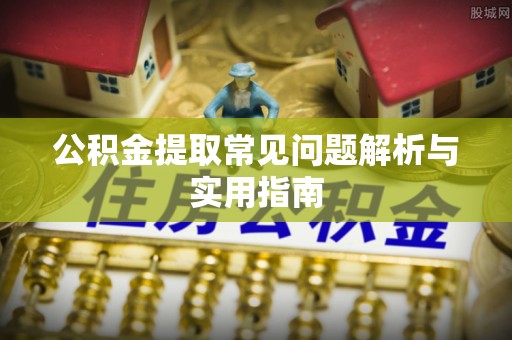 讷河公积金提取常见问题解析与实用指南