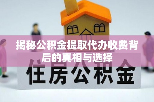 讷河揭秘公积金提取代办收费背后的真相与选择