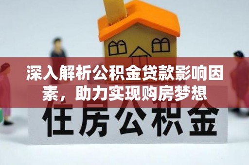 讷河深入解析公积金贷款影响因素，助力实现购房梦想