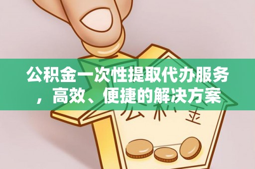 讷河公积金一次性提取代办服务，高效、便捷的解决方案