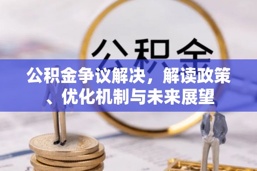讷河公积金争议解决，解读政策、优化机制与未来展望