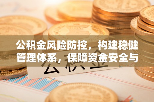讷河公积金风险防控，构建稳健管理体系，保障资金安全与高效利用