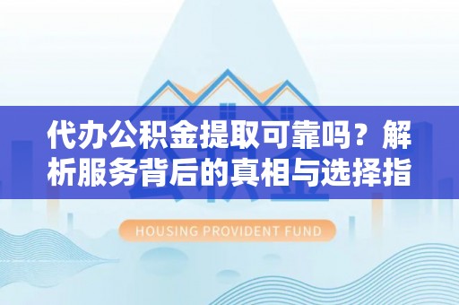 讷河代办公积金提取可靠吗？解析服务背后的真相与选择指南