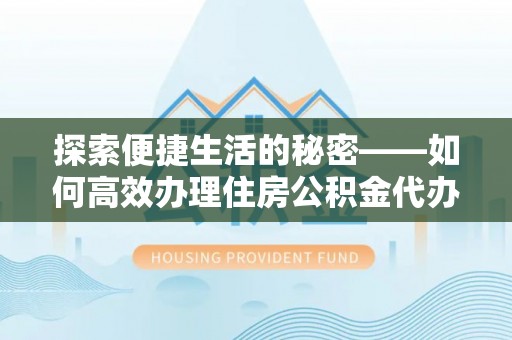 讷河探索便捷生活的秘密——如何高效办理住房公积金代办提取