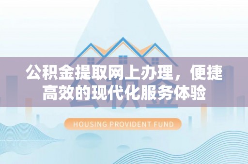 讷河公积金提取网上办理，便捷高效的现代化服务体验