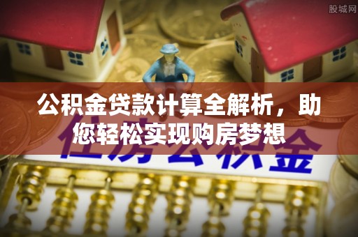 讷河公积金贷款计算全解析，助您轻松实现购房梦想