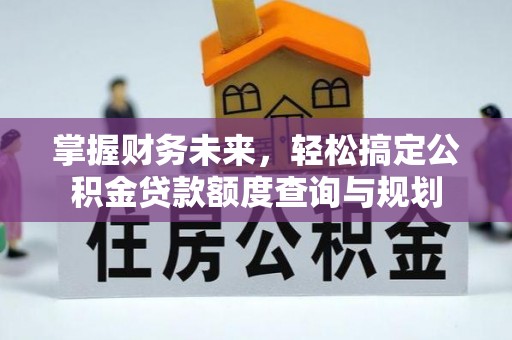 讷河掌握财务未来，轻松搞定公积金贷款额度查询与规划