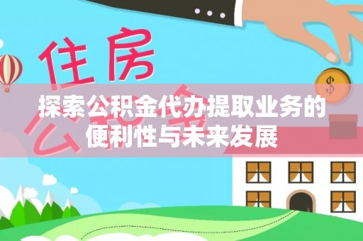 讷河探索公积金代办提取业务的便利性与未来发展