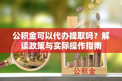 讷河公积金可以代办提取吗？解读政策与实际操作指南