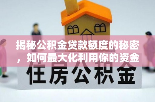 讷河揭秘公积金贷款额度的秘密，如何最大化利用你的资金