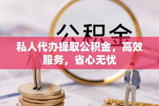 讷河私人代办提取公积金，高效服务，省心无忧