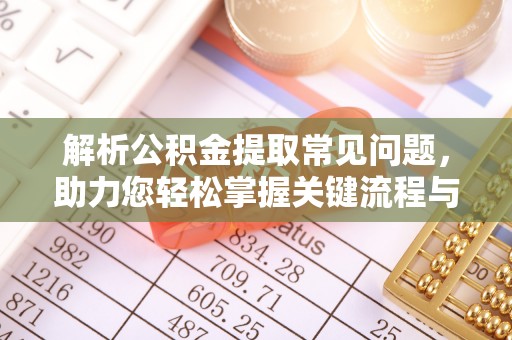 讷河解析公积金提取常见问题，助力您轻松掌握关键流程与技巧