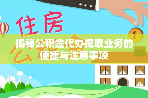 讷河揭秘公积金代办提取业务的便捷与注意事项
