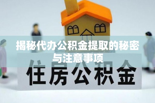 讷河揭秘代办公积金提取的秘密与注意事项