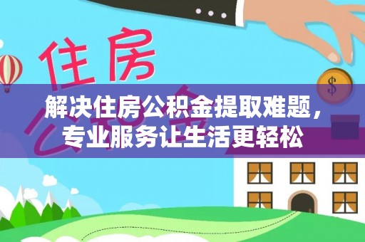 讷河解决住房公积金提取难题，专业服务让生活更轻松