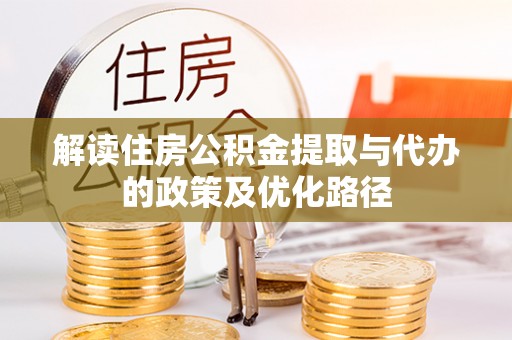 讷河解读住房公积金提取与代办的政策及优化路径