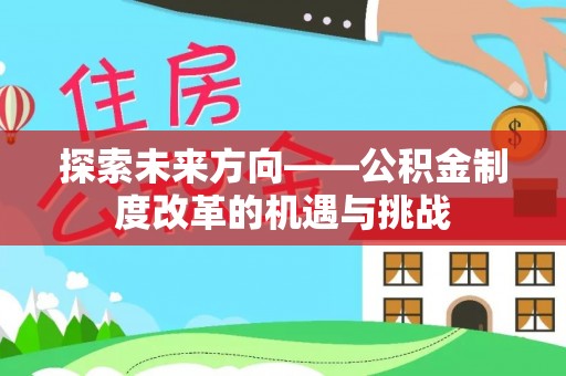 讷河探索未来方向——公积金制度改革的机遇与挑战