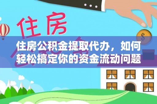讷河住房公积金提取代办，如何轻松搞定你的资金流动问题