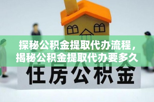讷河探秘公积金提取代办流程，揭秘公积金提取代办要多久的真相