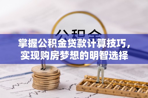 讷河掌握公积金贷款计算技巧，实现购房梦想的明智选择