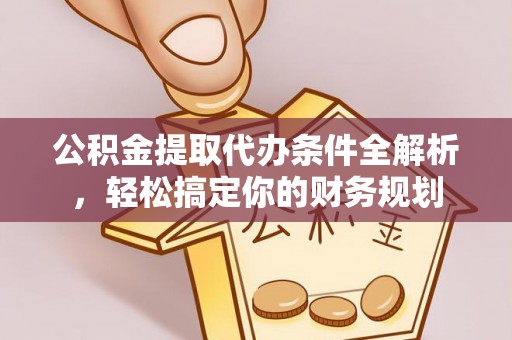 讷河公积金提取代办条件全解析，轻松搞定你的财务规划