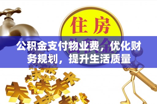 讷河公积金支付物业费，优化财务规划，提升生活质量
