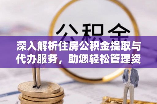讷河深入解析住房公积金提取与代办服务，助您轻松管理资金