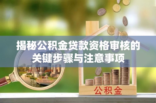 讷河揭秘公积金贷款资格审核的关键步骤与注意事项