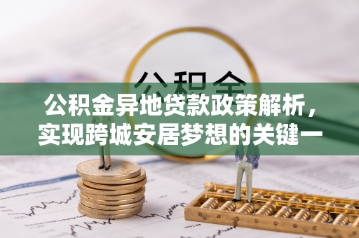 讷河公积金异地贷款政策解析，实现跨城安居梦想的关键一步