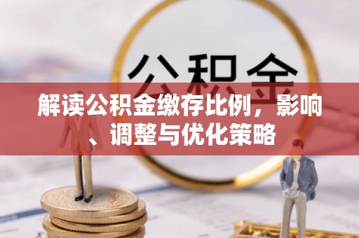 讷河解读公积金缴存比例，影响、调整与优化策略