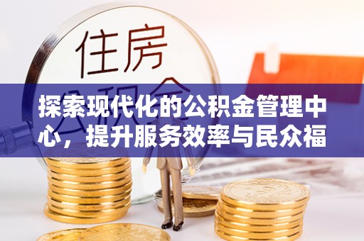 讷河探索现代化的公积金管理中心，提升服务效率与民众福祉的关键