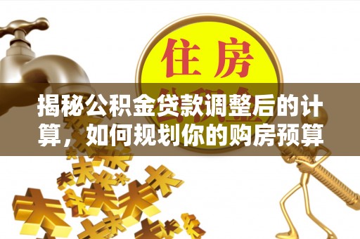 讷河揭秘公积金贷款调整后的计算，如何规划你的购房预算？