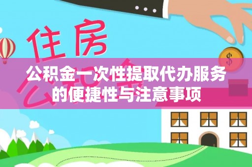 讷河公积金一次性提取代办服务的便捷性与注意事项