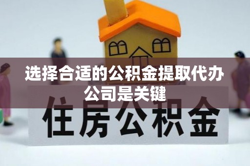 讷河选择合适的公积金提取代办公司是关键