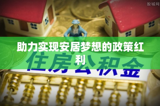 讷河助力实现安居梦想的政策红利
