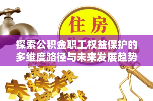 讷河探索公积金职工权益保护的多维度路径与未来发展趋势