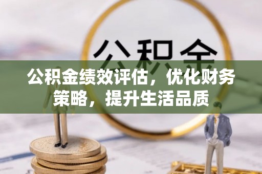讷河公积金绩效评估，优化财务策略，提升生活品质
