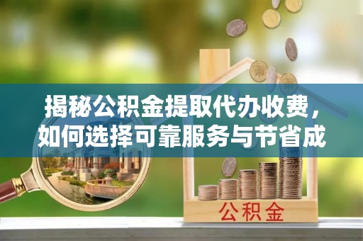 讷河揭秘公积金提取代办收费，如何选择可靠服务与节省成本